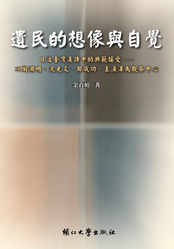 遺民的想像與自覺:日治臺灣漢詩中的典範接受——以陶淵明、沈光文、鄭成功、王漁洋為觀察中心 1
